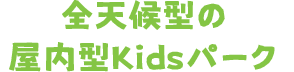 全天候型の屋内型Kidsパーク