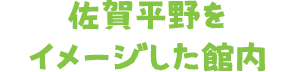 佐賀平野をイメージした館内
