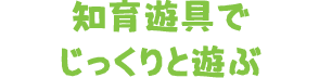 知育玩具でじっくりと遊ぶ