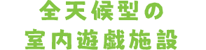 全天候型の室内遊戯施設