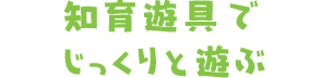 知育遊具でじっくりと遊ぶ